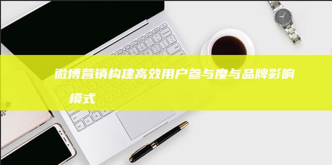 微博营销：构建高效用户参与度与品牌影响力模式探索